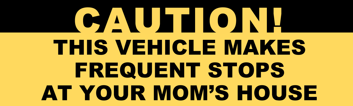 Caution This Vehicle Makes Frequent Stops At your Moms House Vinyl Sticker, Window Cling or Magnet in UV Laminate Coating